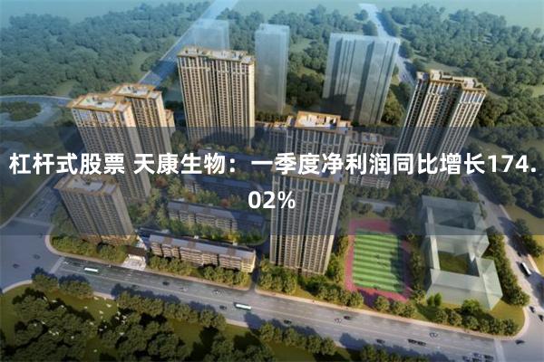 杠杆式股票 天康生物：一季度净利润同比增长174.02%