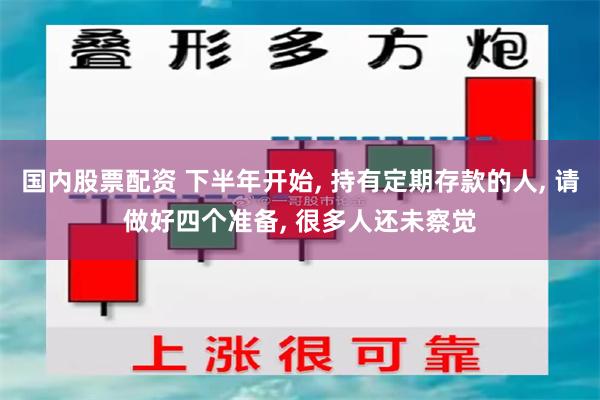 国内股票配资 下半年开始, 持有定期存款的人, 请做好四个准备, 很多人还未察觉