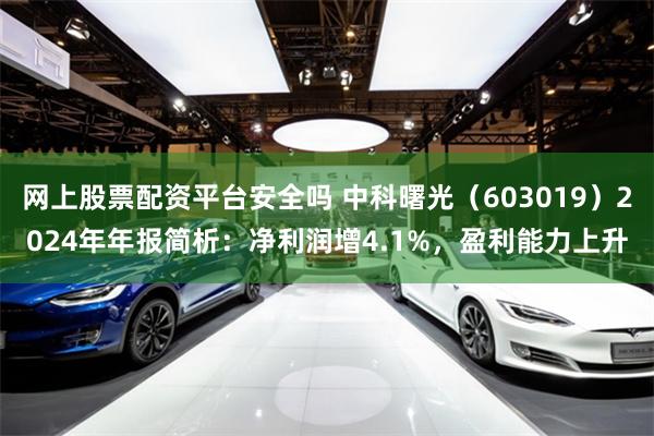 网上股票配资平台安全吗 中科曙光（603019）2024年年报简析：净利润增4.1%，盈利能力上升