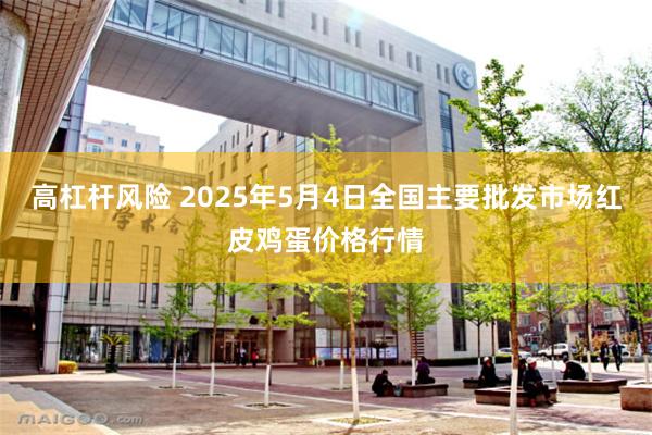 高杠杆风险 2025年5月4日全国主要批发市场红皮鸡蛋价格行情