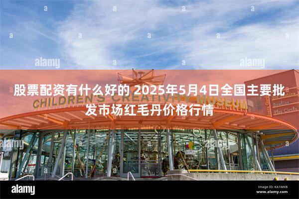 股票配资有什么好的 2025年5月4日全国主要批发市场红毛丹价格行情