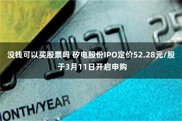 没钱可以买股票吗 矽电股份IPO定价52.28元/股 于3月11日开启申购