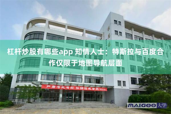杠杆炒股有哪些app 知情人士：特斯拉与百度合作仅限于地图导航层面