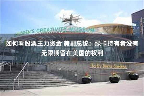 如何看股票主力资金 美副总统：绿卡持有者没有无限期留在美国的权利
