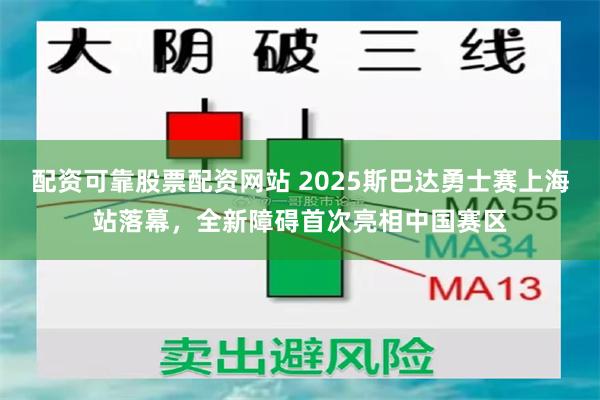 配资可靠股票配资网站 2025斯巴达勇士赛上海站落幕，全新障碍首次亮相中国赛区