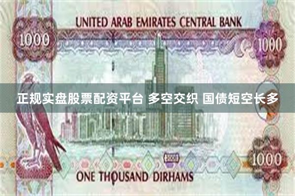 正规实盘股票配资平台 多空交织 国债短空长多