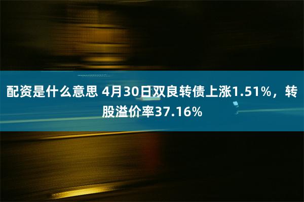 配资是什么意思 4月30日双良转债上涨1.51%，转股溢价率37.16%