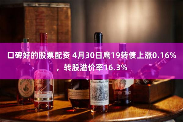 口碑好的股票配资 4月30日鹰19转债上涨0.16%，转股溢价率16.3%