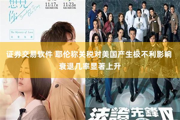 证券交易软件 耶伦称关税对美国产生极不利影响 衰退几率显著上升