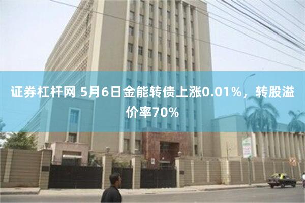 证券杠杆网 5月6日金能转债上涨0.01%，转股溢价率70%
