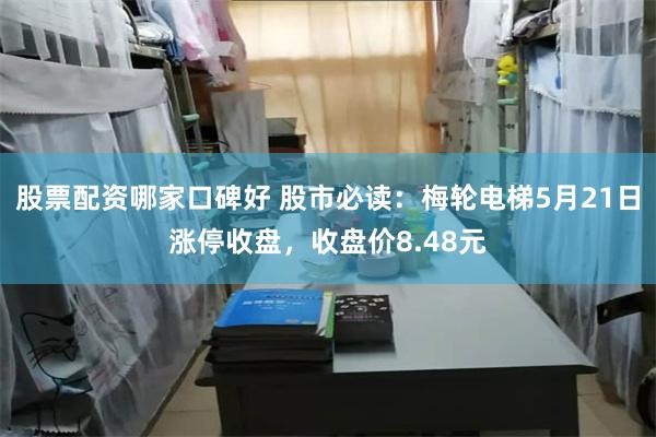 股票配资哪家口碑好 股市必读：梅轮电梯5月21日涨停收盘，收盘价8.48元