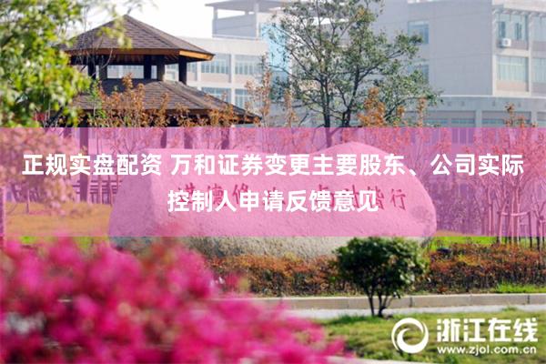 正规实盘配资 万和证券变更主要股东、公司实际控制人申请反馈意见