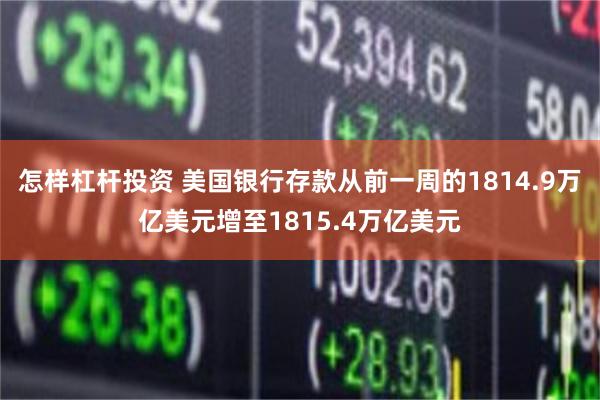 怎样杠杆投资 美国银行存款从前一周的1814.9万亿美元增至1815.4万亿美元
