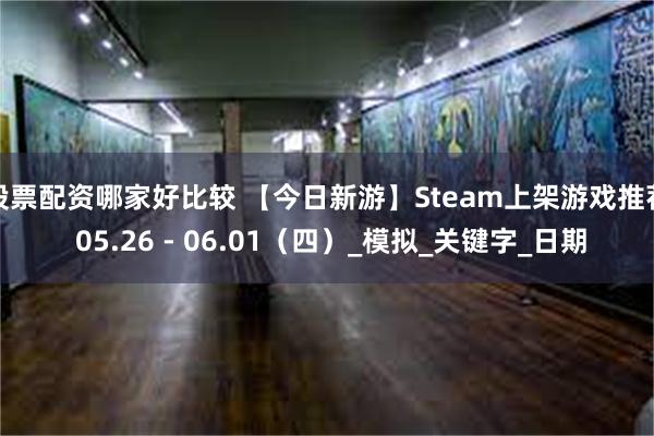 股票配资哪家好比较 【今日新游】Steam上架游戏推荐 05.26 - 06.01（四）_模拟_关键字_日期