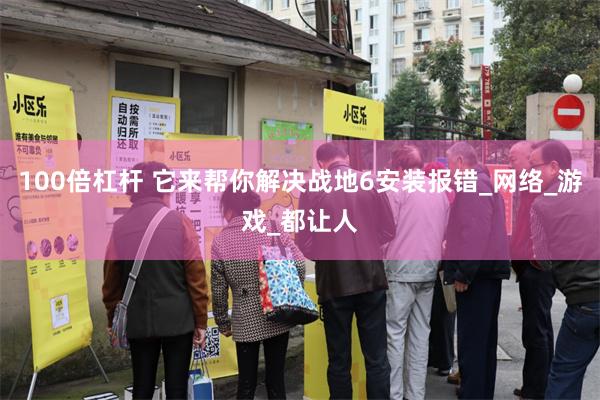 100倍杠杆 它来帮你解决战地6安装报错_网络_游戏_都让人