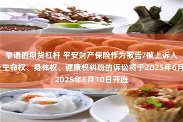 靠谱的期货杠杆 平安财产保险作为被告/被上诉人的1起涉及生命权、身体权、健康权纠纷的诉讼将于2025年6月10日开庭