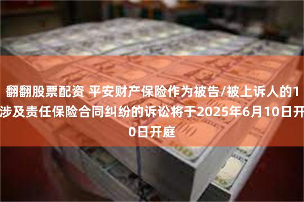 翻翻股票配资 平安财产保险作为被告/被上诉人的1起涉及责任保险合同纠纷的诉讼将于2025年6月10日开庭