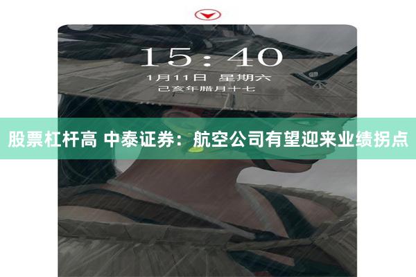 股票杠杆高 中泰证券：航空公司有望迎来业绩拐点