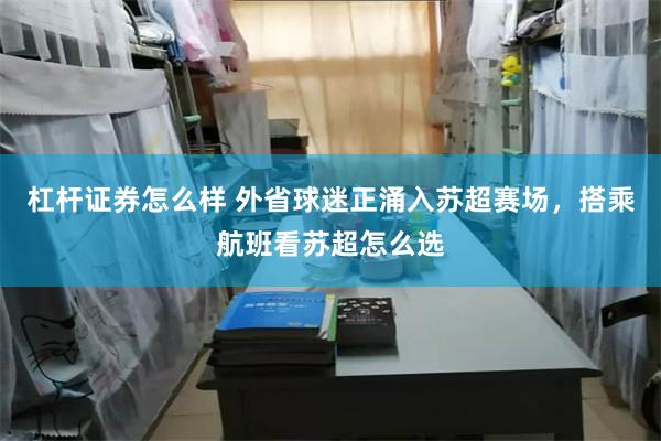 杠杆证券怎么样 外省球迷正涌入苏超赛场，搭乘航班看苏超怎么选