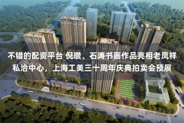 不错的配资平台 倪瓒、石涛书画作品亮相老凤祥私洽中心，上海工美三十周年庆典拍卖会预展