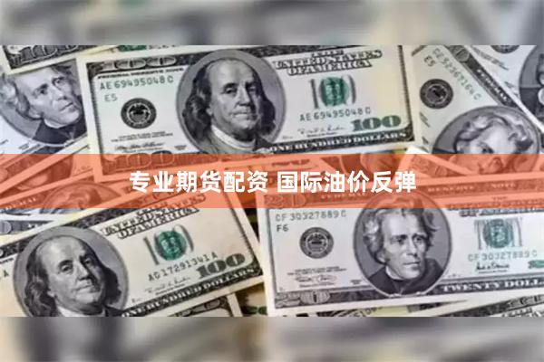 专业期货配资 国际油价反弹