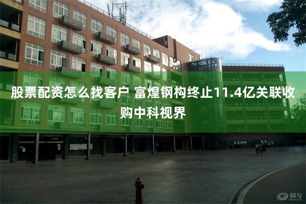 股票配资怎么找客户 富煌钢构终止11.4亿关联收购中科视界