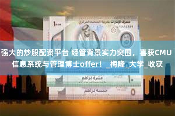 强大的炒股配资平台 经管背景实力突围，喜获CMU 信息系统与管理博士offer！_梅隆_大学_收获