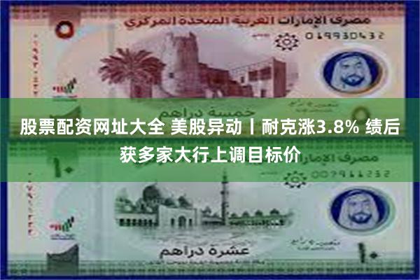 股票配资网址大全 美股异动丨耐克涨3.8% 绩后获多家大行上调目标价