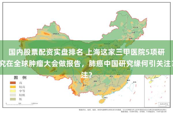 国内股票配资实盘排名 上海这家三甲医院5项研究在全球肿瘤大会做报告，肺癌中国研究缘何引关注？
