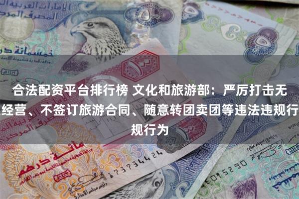 合法配资平台排行榜 文化和旅游部：严厉打击无证经营、不签订旅游合同、随意转团卖团等违法违规行为