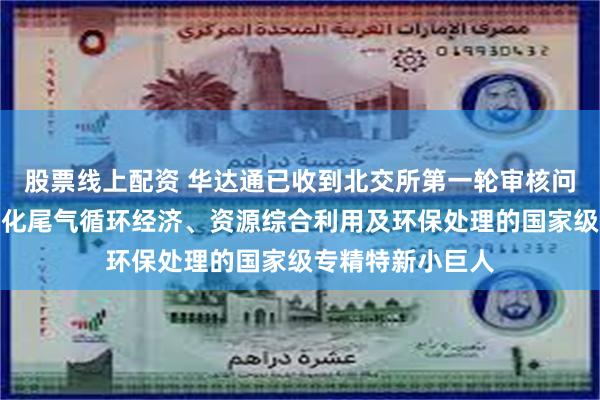 股票线上配资 华达通已收到北交所第一轮审核问询函：专注于石化尾气循环经济、资源综合利用及环保处理的国家级专精特新小巨人