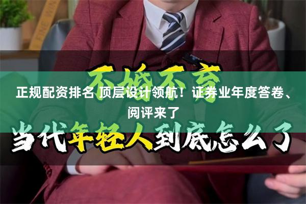 正规配资排名 顶层设计领航！证券业年度答卷、阅评来了
