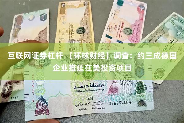互联网证劵杠杆 【环球财经】调查：约三成德国企业推延在美投资项目