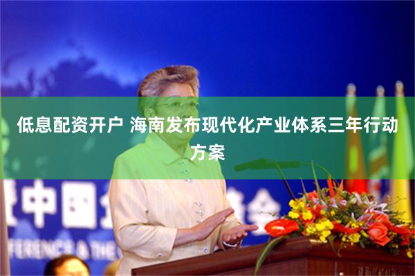 低息配资开户 海南发布现代化产业体系三年行动方案