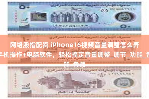 网络股指配资 iPhone16视频音量调整怎么弄？手机操作+电脑软件，轻松搞定音量调整_调节_功能_音频