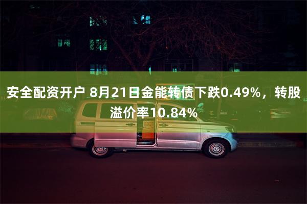 安全配资开户 8月21日金能转债下跌0.49%，转股溢价率10.84%