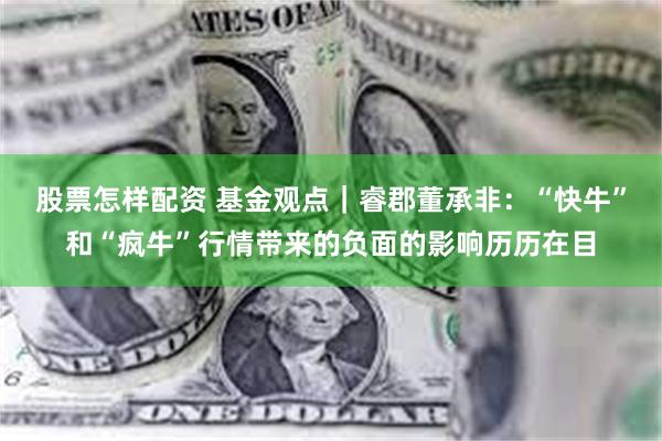 股票怎样配资 基金观点｜睿郡董承非：“快牛”和“疯牛”行情带来的负面的影响历历在目