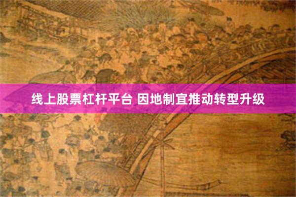 线上股票杠杆平台 因地制宜推动转型升级