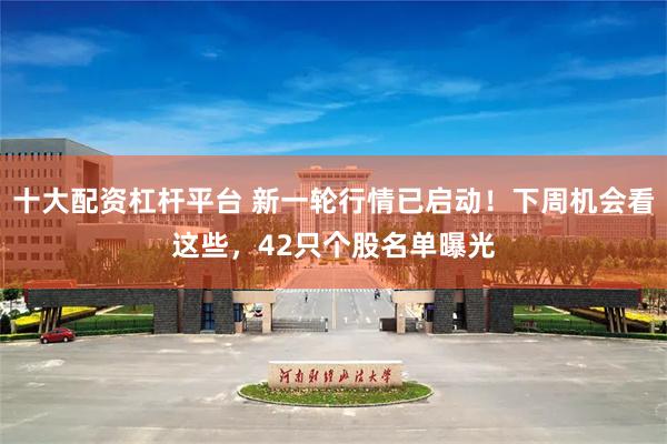 十大配资杠杆平台 新一轮行情已启动！下周机会看这些，42只个股名单曝光